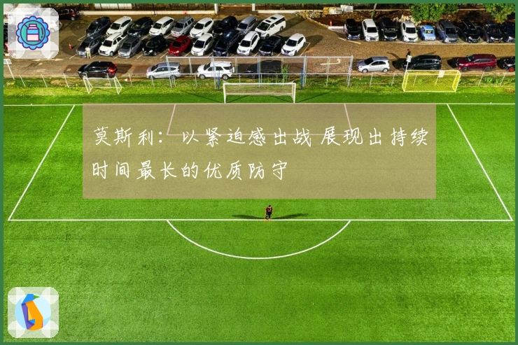 莫斯利：以紧迫感出战 展现出持续时间最长的优质防守