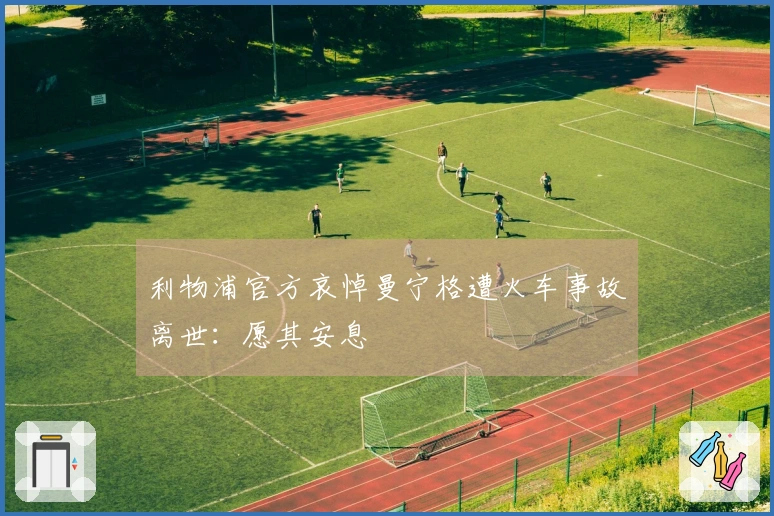 利物浦官方哀悼曼宁格遭火车事故离世：愿其安息