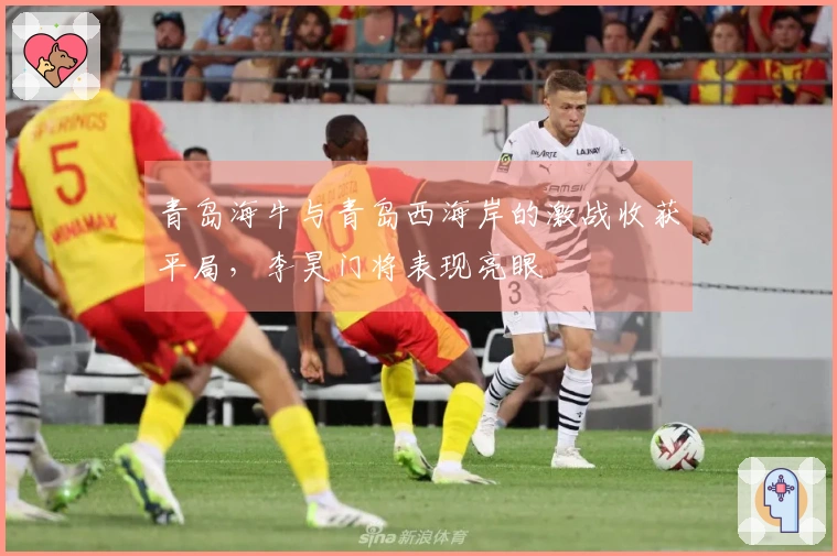 青岛海牛与青岛西海岸的激战收获平局，李昊门将表现亮眼