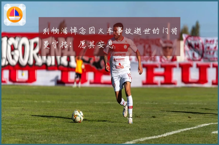 利物浦悼念因火车事故逝世的门将曼宁格：愿其安息