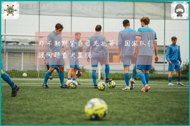 那不勒斯紧急召见孔蒂，国家队引援问题首次显现