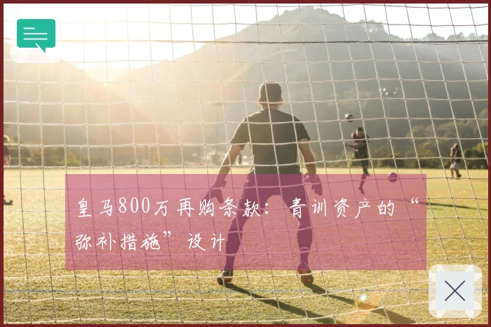 皇马800万再购条款：青训资产的“弥补措施”设计