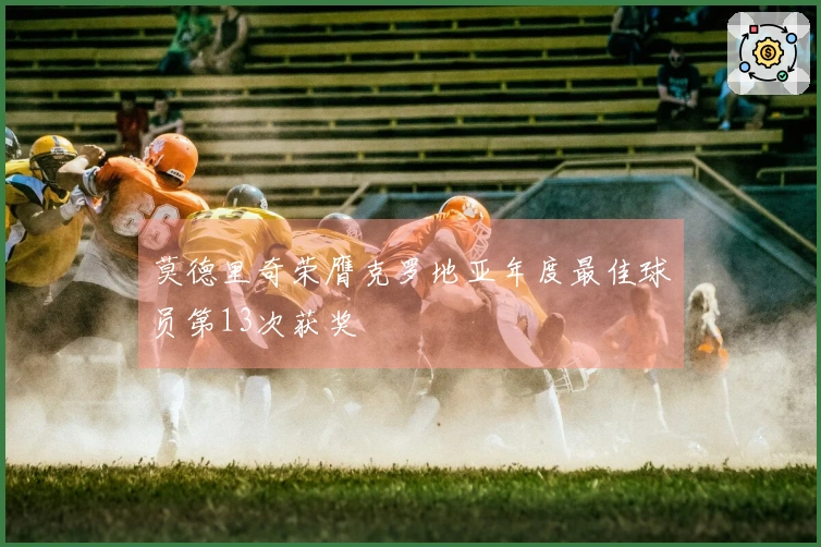 莫德里奇荣膺克罗地亚年度最佳球员第13次获奖