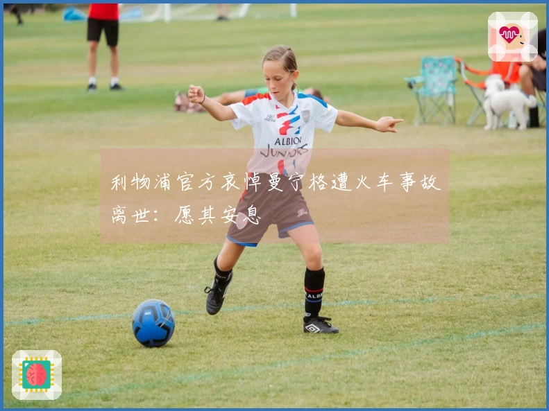 利物浦官方哀悼曼宁格遭火车事故离世：愿其安息
