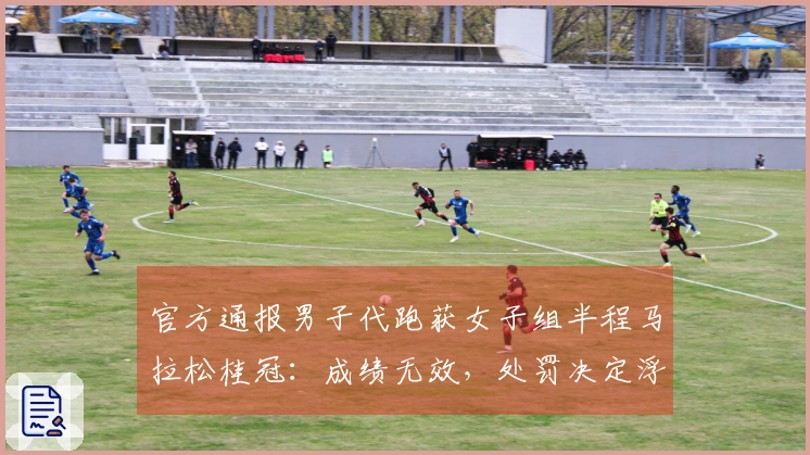 官方通报男子代跑获女子组半程马拉松桂冠：成绩无效，处罚决定浮出水面