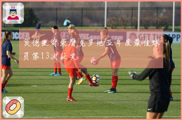 莫德里奇荣膺克罗地亚年度最佳球员第13次获奖
