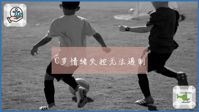 C罗情绪失控无法遏制