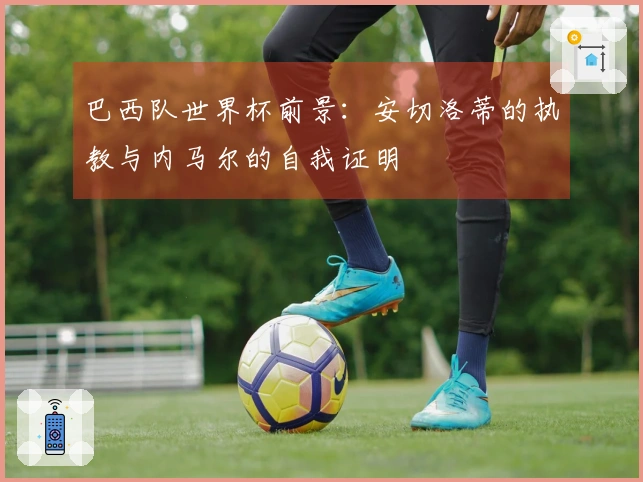 巴西队世界杯前景：安切洛蒂的执教与内马尔的自我证明