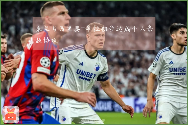 米兰与马里奥-希拉初步达成个人条款协议